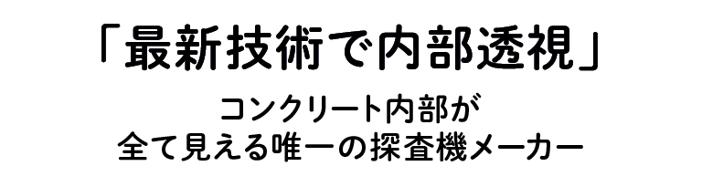 コンクリート内部が
    全て見える唯一の探査機メーカー