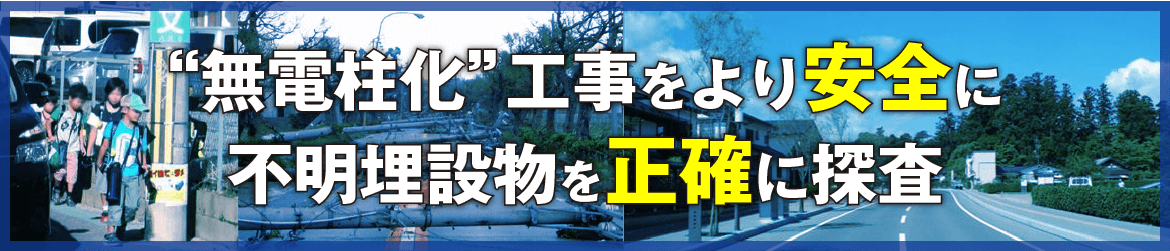 無電柱化工事をより安全に！不明埋設物を＜正確に＞探査！